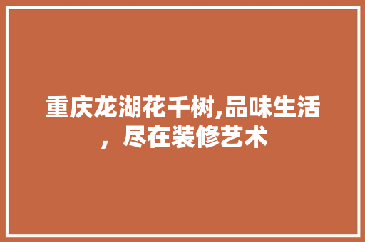 重庆龙湖花千树,品味生活，尽在装修艺术 室内设计