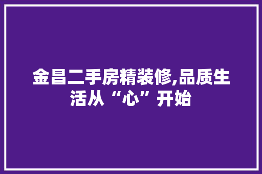 金昌二手房精装修,品质生活从“心”开始 地板材料