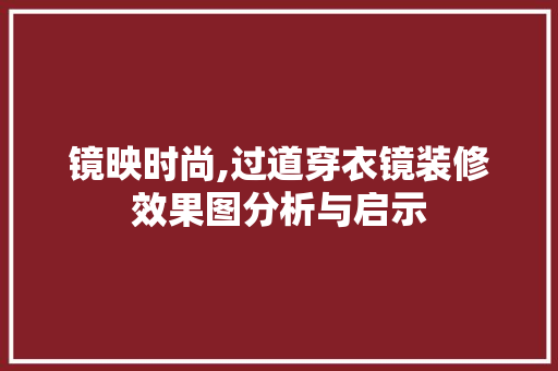 镜映时尚,过道穿衣镜装修效果图分析与启示 木雕艺术