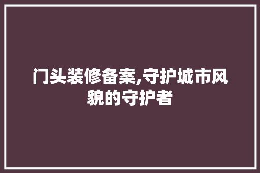 门头装修备案,守护城市风貌的守护者