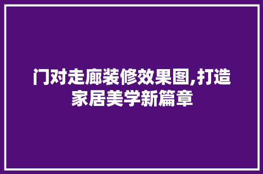 门对走廊装修效果图,打造家居美学新篇章 室内设计
