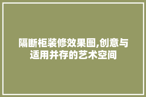 隔断柜装修效果图,创意与适用并存的艺术空间 室内设计