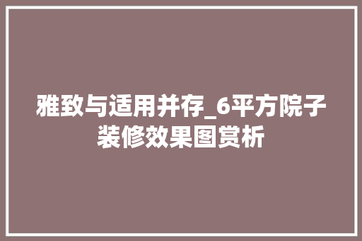 雅致与适用并存_6平方院子装修效果图赏析 卧室装修