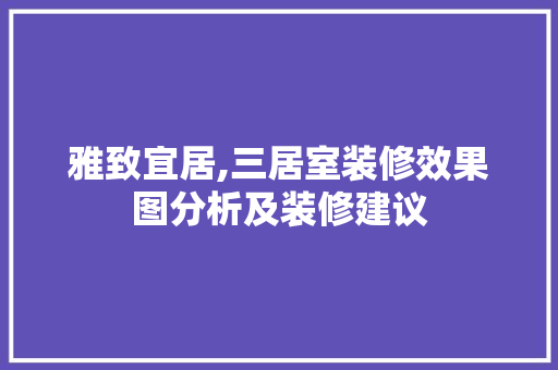 雅致宜居,三居室装修效果图分析及装修建议 卧室装修