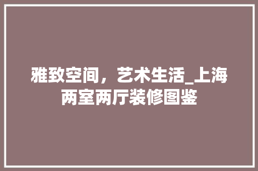 雅致空间，艺术生活_上海两室两厅装修图鉴 软装设计