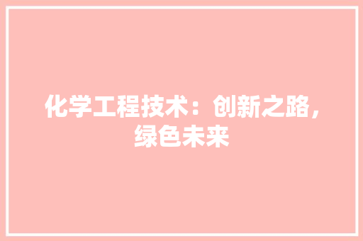 化学工程技术：创新之路，绿色未来