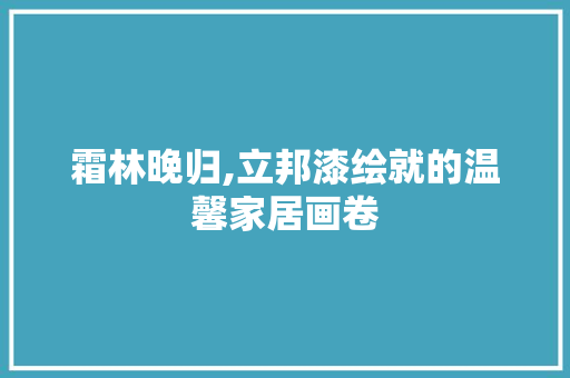 霜林晚归,立邦漆绘就的温馨家居画卷 地板材料