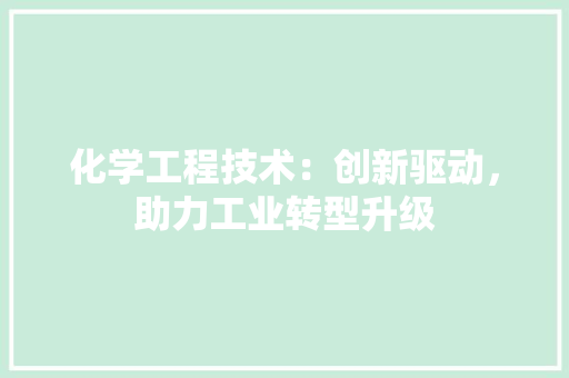 化学工程技术：创新驱动，助力工业转型升级 家居装修