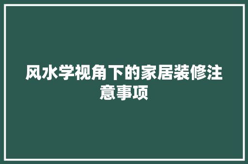风水学视角下的家居装修注意事项
