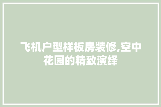 飞机户型样板房装修,空中花园的精致演绎 地板材料