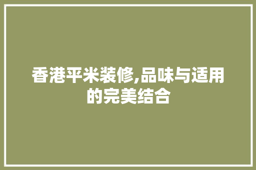 香港平米装修,品味与适用的完美结合 软装设计