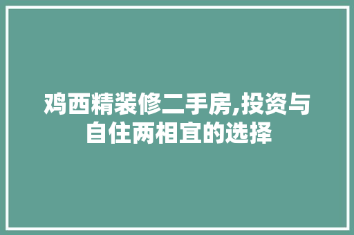 鸡西精装修二手房,投资与自住两相宜的选择