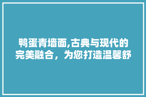 鸭蛋青墙面,古典与现代的完美融合，为您打造温馨舒适的家居空间 中式风格装饰