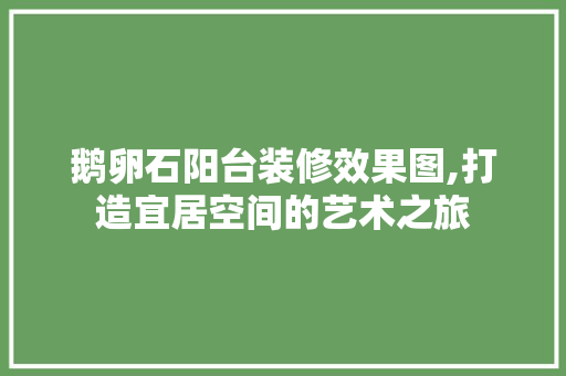 鹅卵石阳台装修效果图,打造宜居空间的艺术之旅 室内设计