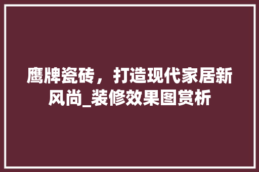 鹰牌瓷砖，打造现代家居新风尚_装修效果图赏析 室内设计