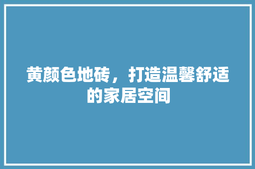 黄颜色地砖，打造温馨舒适的家居空间 客厅装修