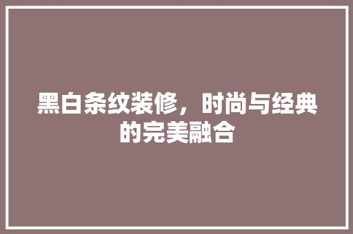 黑白条纹装修，时尚与经典的完美融合 木雕艺术