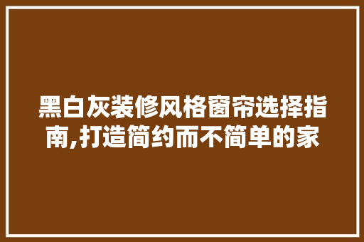 黑白灰装修风格窗帘选择指南,打造简约而不简单的家居氛围 地板材料