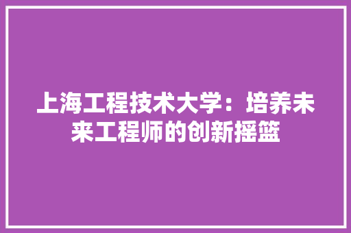 上海工程技术大学：培养未来工程师的创新摇篮 地板材料