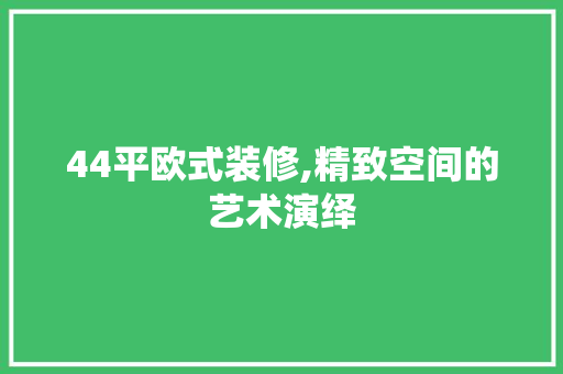 44平欧式装修,精致空间的艺术演绎 家居装修