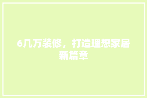 6几万装修，打造理想家居新篇章 客厅装修