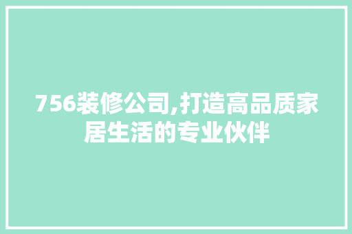 756装修公司,打造高品质家居生活的专业伙伴 软装设计