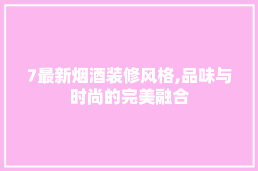 7最新烟酒装修风格,品味与时尚的完美融合 卧室装修