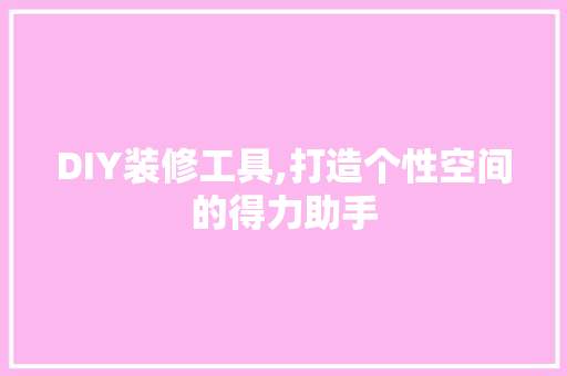 DIY装修工具,打造个性空间的得力助手 家居装修