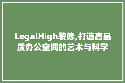 LegalHigh装修,打造高品质办公空间的艺术与科学 地板材料