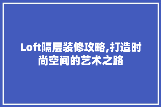 Loft隔层装修攻略,打造时尚空间的艺术之路 客厅装修