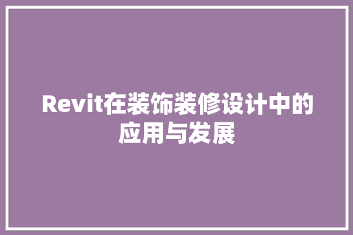 Revit在装饰装修设计中的应用与发展