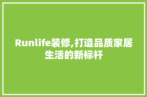 Runlife装修,打造品质家居生活的新标杆 软装设计
