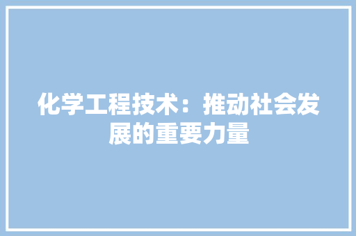 化学工程技术：推动社会发展的重要力量 家居装修