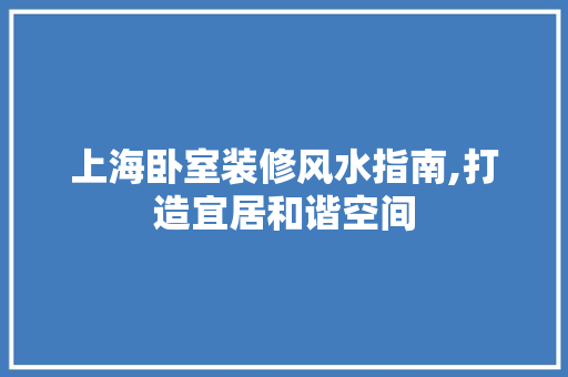 上海卧室装修风水指南,打造宜居和谐空间 木雕艺术