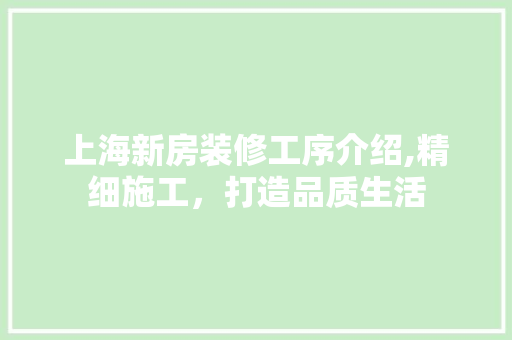 上海新房装修工序介绍,精细施工，打造品质生活 地板材料