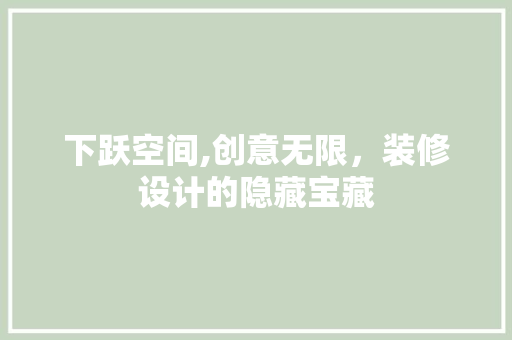 下跃空间,创意无限，装修设计的隐藏宝藏 木雕艺术
