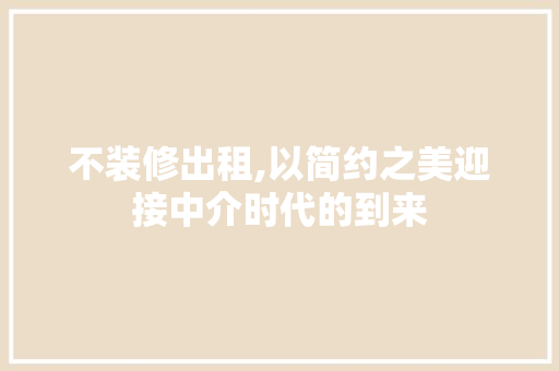 不装修出租,以简约之美迎接中介时代的到来 家居装修
