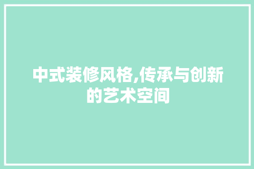 中式装修风格,传承与创新的艺术空间 软装设计