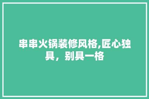 串串火锅装修风格,匠心独具，别具一格
