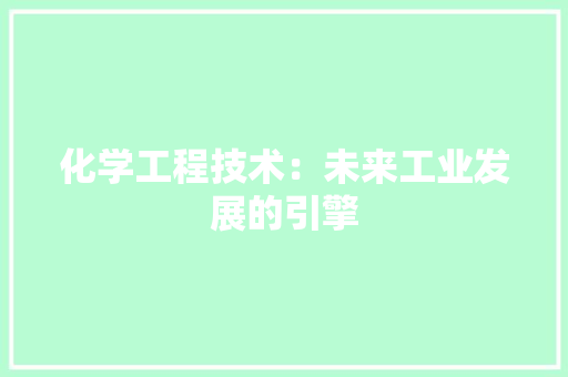 化学工程技术：未来工业发展的引擎 家居装修