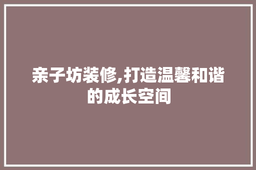 亲子坊装修,打造温馨和谐的成长空间 卧室装修