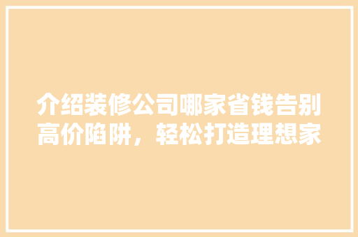 介绍装修公司哪家省钱告别高价陷阱，轻松打造理想家园！ 客厅装修