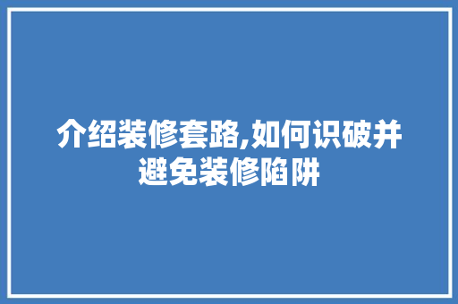 介绍装修套路,如何识破并避免装修陷阱 木雕艺术