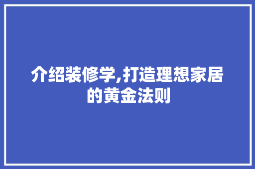 介绍装修学,打造理想家居的黄金法则 家居装修