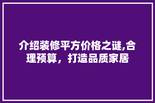 介绍装修平方价格之谜,合理预算，打造品质家居 现代风格装饰