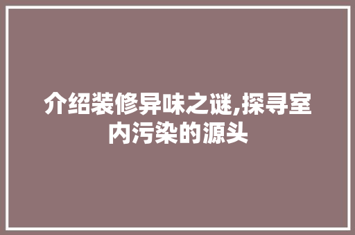 介绍装修异味之谜,探寻室内污染的源头 地板材料