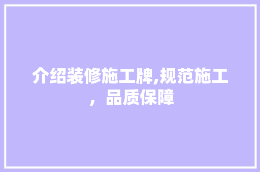介绍装修施工牌,规范施工，品质保障 软装设计