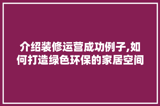 介绍装修运营成功例子,如何打造绿色环保的家居空间 家居装修