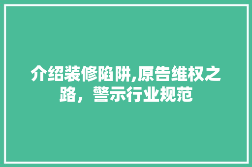 介绍装修陷阱,原告维权之路，警示行业规范 地板材料