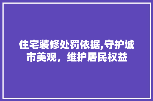 住宅装修处罚依据,守护城市美观，维护居民权益